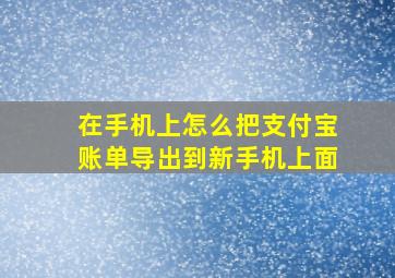 在手机上怎么把支付宝账单导出到新手机上面