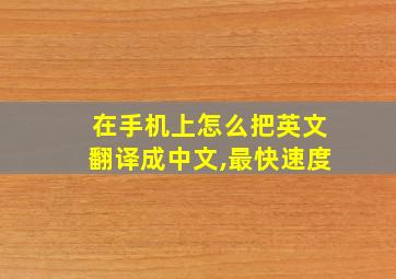 在手机上怎么把英文翻译成中文,最快速度