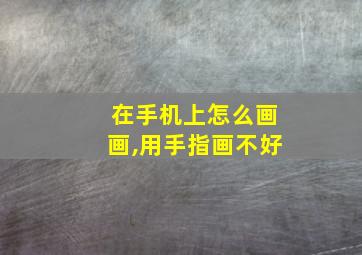 在手机上怎么画画,用手指画不好