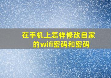 在手机上怎样修改自家的wifi密码和密码