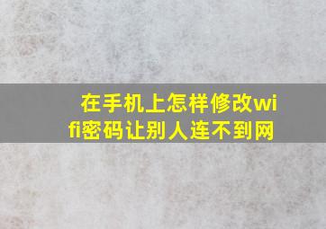 在手机上怎样修改wifi密码让别人连不到网