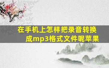 在手机上怎样把录音转换成mp3格式文件呢苹果