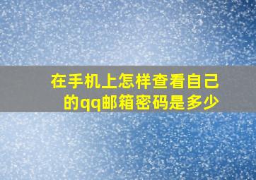 在手机上怎样查看自己的qq邮箱密码是多少