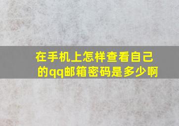 在手机上怎样查看自己的qq邮箱密码是多少啊