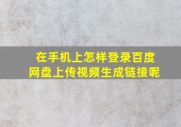 在手机上怎样登录百度网盘上传视频生成链接呢