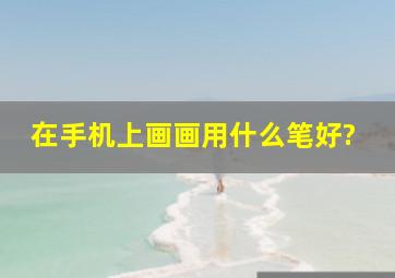 在手机上画画用什么笔好?