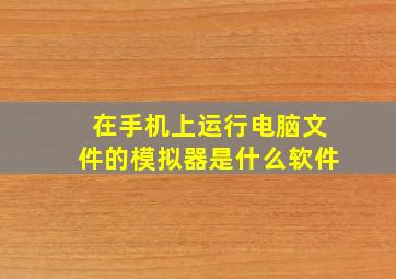 在手机上运行电脑文件的模拟器是什么软件