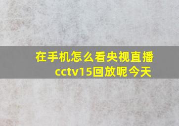 在手机怎么看央视直播cctv15回放呢今天