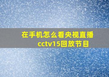 在手机怎么看央视直播cctv15回放节目