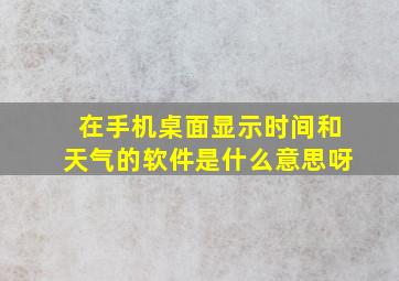 在手机桌面显示时间和天气的软件是什么意思呀