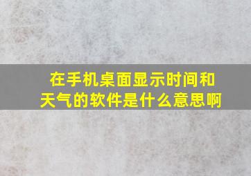 在手机桌面显示时间和天气的软件是什么意思啊