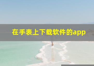 在手表上下载软件的app