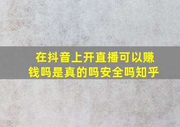 在抖音上开直播可以赚钱吗是真的吗安全吗知乎