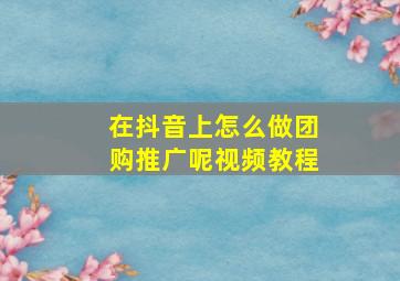 在抖音上怎么做团购推广呢视频教程