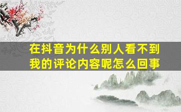 在抖音为什么别人看不到我的评论内容呢怎么回事