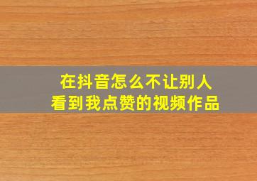 在抖音怎么不让别人看到我点赞的视频作品