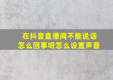 在抖音直播间不能说话怎么回事呀怎么设置声音