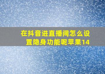 在抖音进直播间怎么设置隐身功能呢苹果14