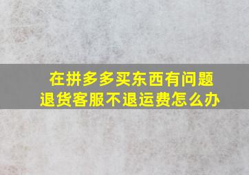 在拼多多买东西有问题退货客服不退运费怎么办