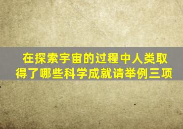 在探索宇宙的过程中人类取得了哪些科学成就请举例三项