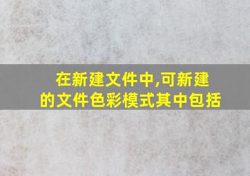 在新建文件中,可新建的文件色彩模式其中包括