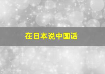 在日本说中国话