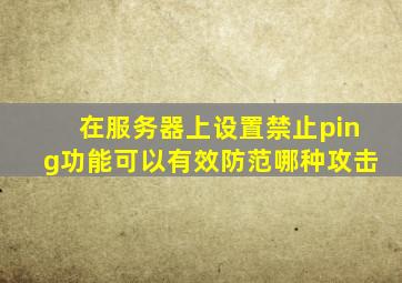 在服务器上设置禁止ping功能可以有效防范哪种攻击