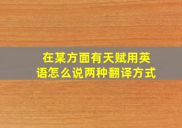 在某方面有天赋用英语怎么说两种翻译方式