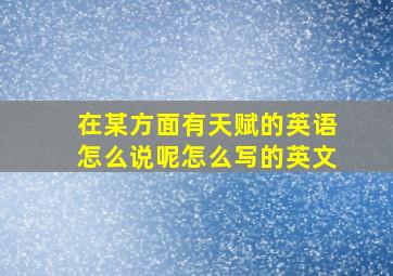 在某方面有天赋的英语怎么说呢怎么写的英文