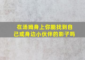 在汤姆身上你能找到自己或身边小伙伴的影子吗