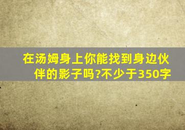 在汤姆身上你能找到身边伙伴的影子吗?不少于350字