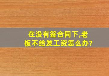 在没有签合同下,老板不给发工资怎么办?