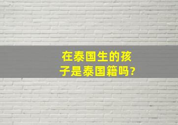 在泰国生的孩子是泰国籍吗?