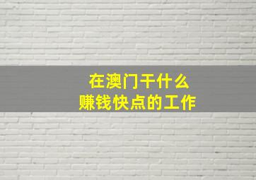 在澳门干什么赚钱快点的工作