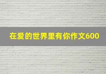 在爱的世界里有你作文600