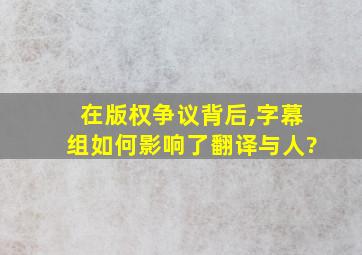 在版权争议背后,字幕组如何影响了翻译与人?