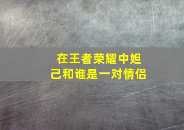 在王者荣耀中妲己和谁是一对情侣