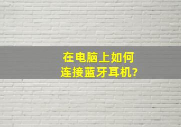 在电脑上如何连接蓝牙耳机?