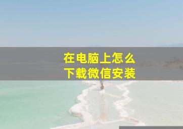 在电脑上怎么下载微信安装