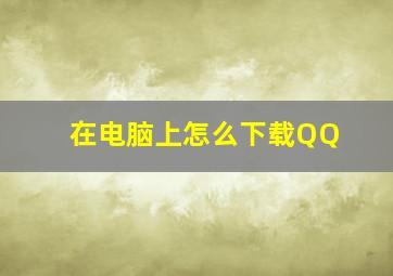 在电脑上怎么下载QQ