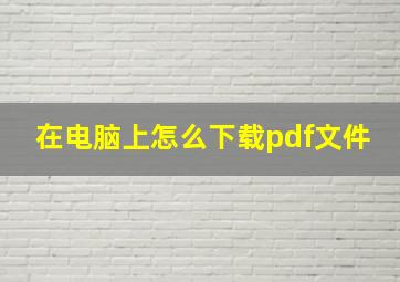 在电脑上怎么下载pdf文件