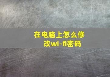 在电脑上怎么修改wi-fi密码