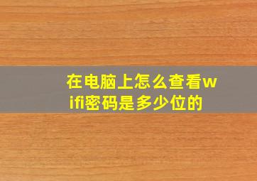 在电脑上怎么查看wifi密码是多少位的