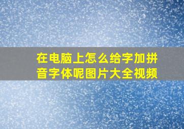 在电脑上怎么给字加拼音字体呢图片大全视频