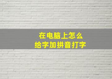 在电脑上怎么给字加拼音打字