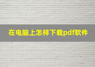 在电脑上怎样下载pdf软件