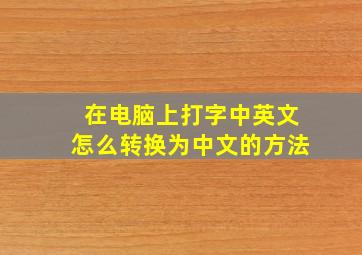 在电脑上打字中英文怎么转换为中文的方法