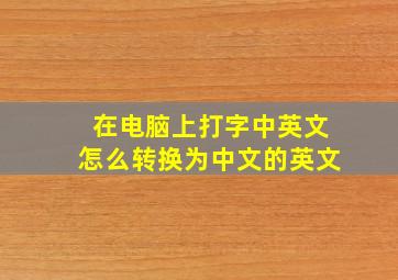 在电脑上打字中英文怎么转换为中文的英文