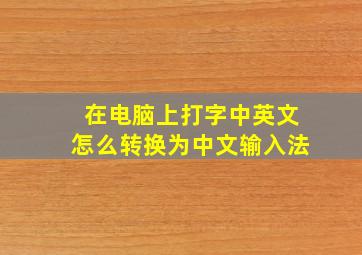 在电脑上打字中英文怎么转换为中文输入法