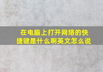 在电脑上打开网络的快捷键是什么啊英文怎么说